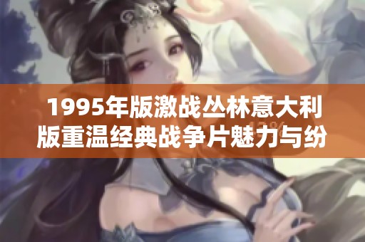 1995年版激战丛林意大利版重温经典战争片魅力与纷争