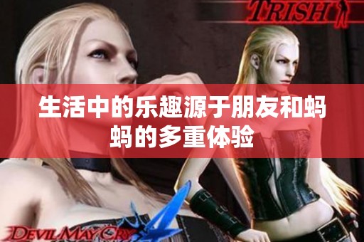 生活中的乐趣源于朋友和蚂蚂的多重体验