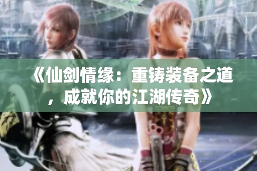 《仙剑情缘：重铸装备之道，成就你的江湖传奇》