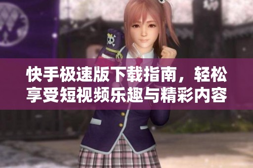 快手极速版下载指南，轻松享受短视频乐趣与精彩内容