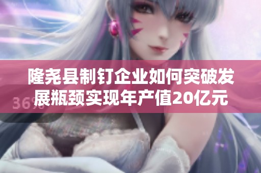 隆尧县制钉企业如何突破发展瓶颈实现年产值20亿元之路