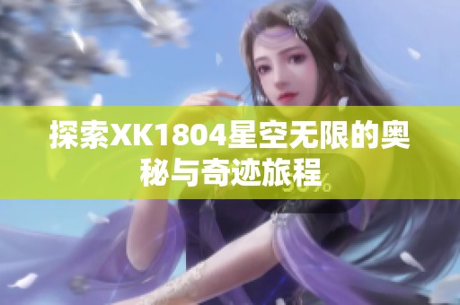 探索XK1804星空无限的奥秘与奇迹旅程