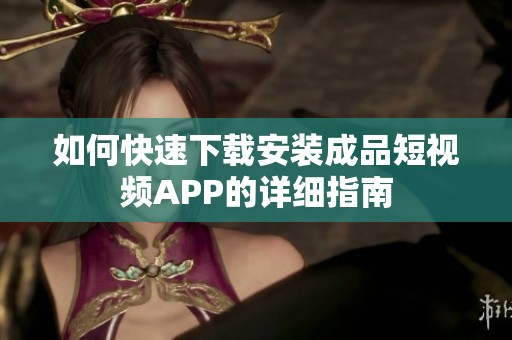 如何快速下载安装成品短视频APP的详细指南
