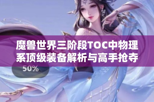 魔兽世界三阶段TOC中物理系顶级装备解析与高手抢夺攻略