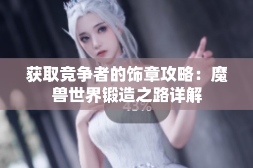 获取竞争者的饰章攻略：魔兽世界锻造之路详解