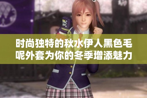 时尚独特的秋水伊人黑色毛呢外套为你的冬季增添魅力