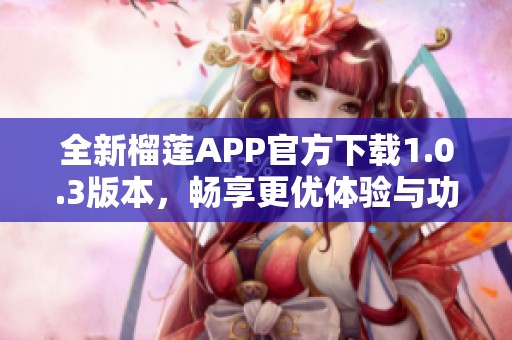 全新榴莲APP官方下载1.0.3版本，畅享更优体验与功能