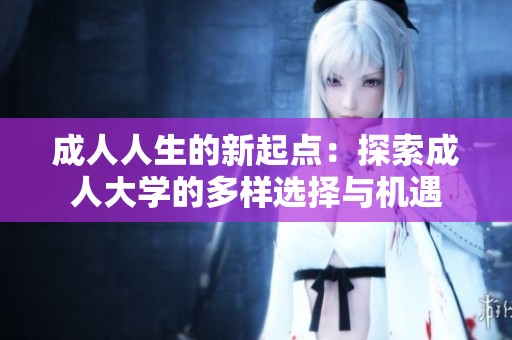 成人人生的新起点：探索成人大学的多样选择与机遇