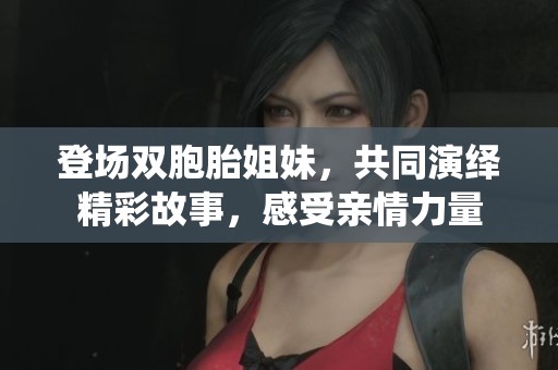 登场双胞胎姐妹，共同演绎精彩故事，感受亲情力量