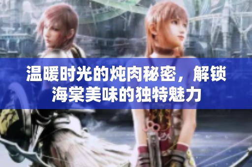 温暖时光的炖肉秘密，解锁海棠美味的独特魅力