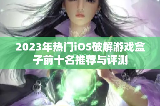 2023年热门iOS破解游戏盒子前十名推荐与评测