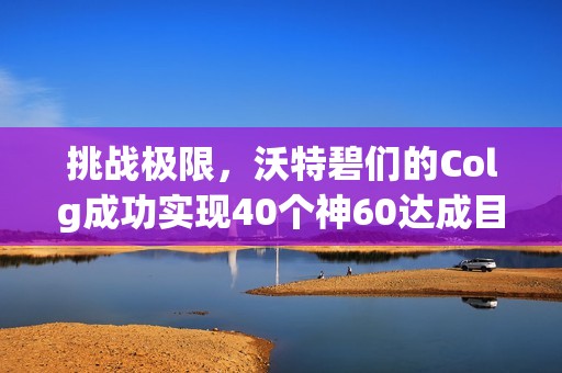 挑战极限，沃特碧们的Colg成功实现40个神60达成目标！