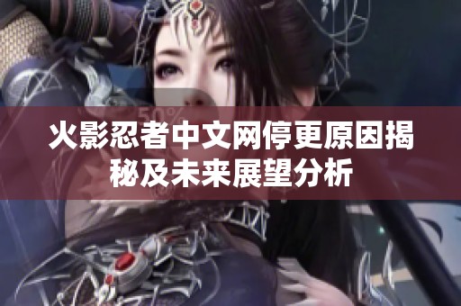 火影忍者中文网停更原因揭秘及未来展望分析