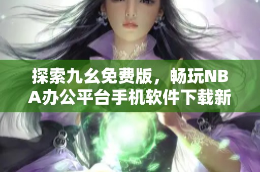 探索九幺免费版，畅玩NBA办公平台手机软件下载新体验