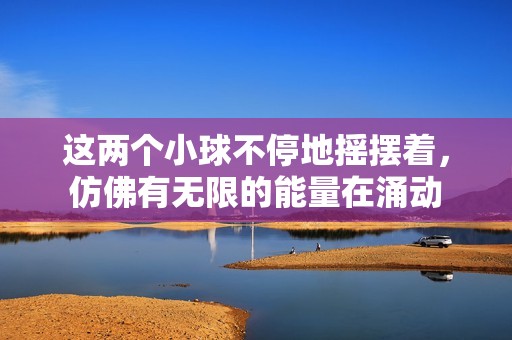 这两个小球不停地摇摆着，仿佛有无限的能量在涌动