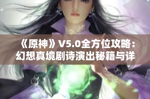 《原神》V5.0全方位攻略：幻想真境剧诗演出秘籍与详细列表分享