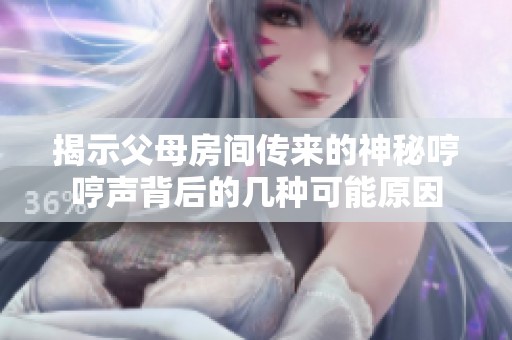 揭示父母房间传来的神秘哼哼声背后的几种可能原因