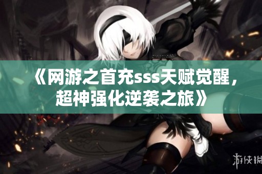 《网游之首充sss天赋觉醒，超神强化逆袭之旅》