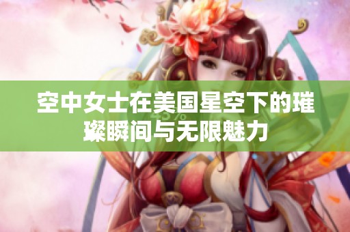 空中女士在美国星空下的璀璨瞬间与无限魅力