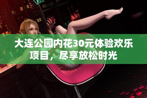 大连公园内花30元体验欢乐项目，尽享放松时光