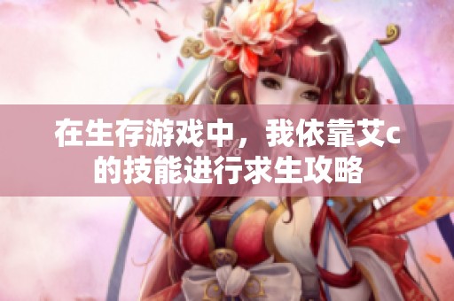 在生存游戏中，我依靠艾c的技能进行求生攻略