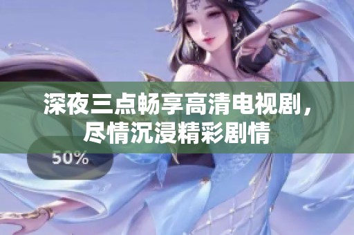 深夜三点畅享高清电视剧，尽情沉浸精彩剧情