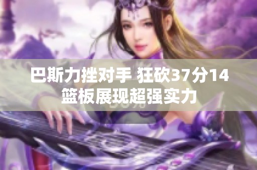 巴斯力挫对手 狂砍37分14篮板展现超强实力