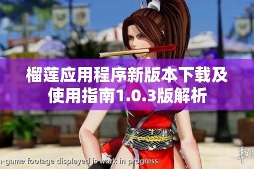 榴莲应用程序新版本下载及使用指南1.0.3版解析