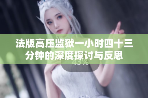 法版高压监狱一小时四十三分钟的深度探讨与反思