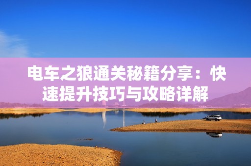 电车之狼通关秘籍分享：快速提升技巧与攻略详解