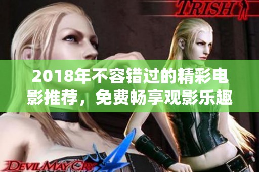 2018年不容错过的精彩电影推荐，免费畅享观影乐趣