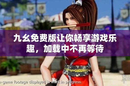 九幺免费版让你畅享游戏乐趣，加载中不再等待