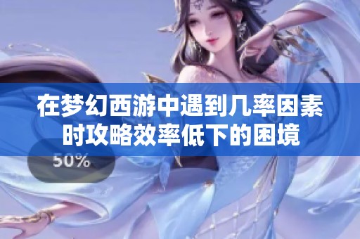 在梦幻西游中遇到几率因素时攻略效率低下的困境