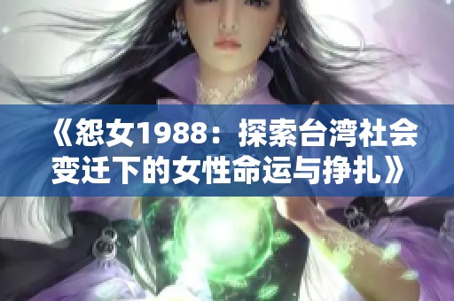 《怨女1988：探索台湾社会变迁下的女性命运与挣扎》