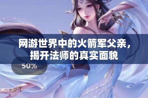 网游世界中的火箭军父亲，揭开法师的真实面貌