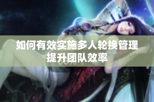 如何有效实施多人轮换管理提升团队效率