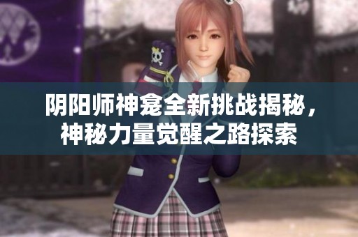 阴阳师神龛全新挑战揭秘，神秘力量觉醒之路探索