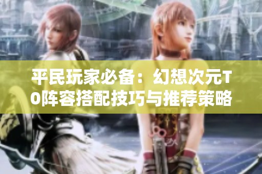 平民玩家必备：幻想次元T0阵容搭配技巧与推荐策略