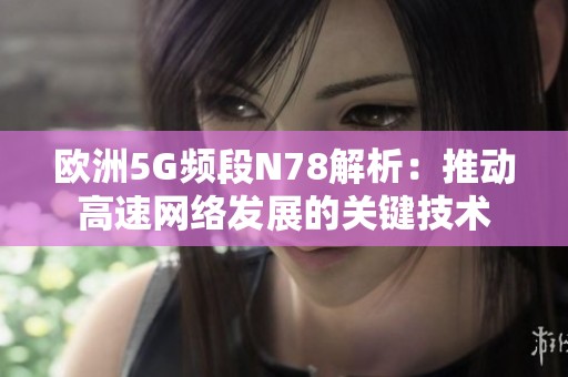 欧洲5G频段N78解析：推动高速网络发展的关键技术