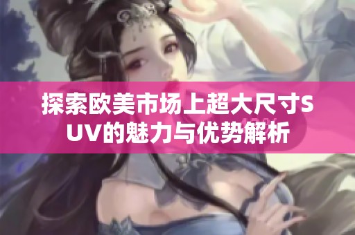 探索欧美市场上超大尺寸SUV的魅力与优势解析