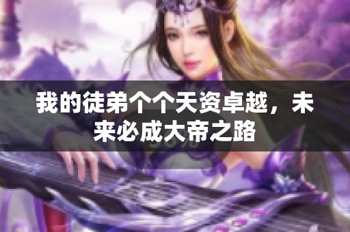 我的徒弟个个天资卓越，未来必成大帝之路