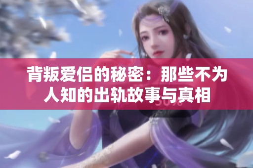 背叛爱侣的秘密：那些不为人知的出轨故事与真相