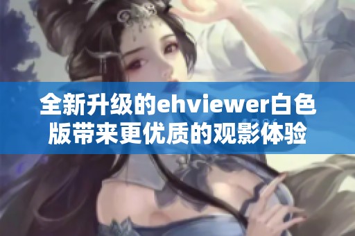 全新升级的ehviewer白色版带来更优质的观影体验