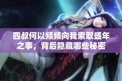 四叔何以频频向我索取盛年之事，背后隐藏哪些秘密