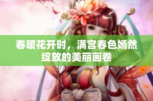 春暖花开时，满宫春色嫣然绽放的美丽画卷
