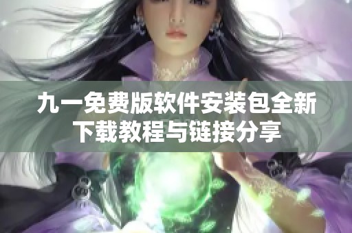 九一免费版软件安装包全新下载教程与链接分享