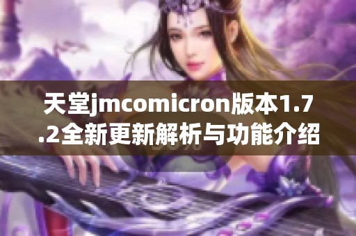 天堂jmcomicron版本1.7.2全新更新解析与功能介绍