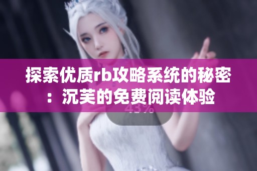 探索优质rb攻略系统的秘密：沉芙的免费阅读体验