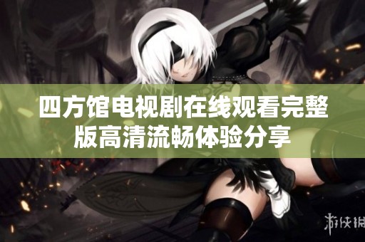 四方馆电视剧在线观看完整版高清流畅体验分享