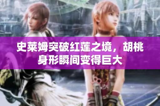 史莱姆突破红莲之境，胡桃身形瞬间变得巨大